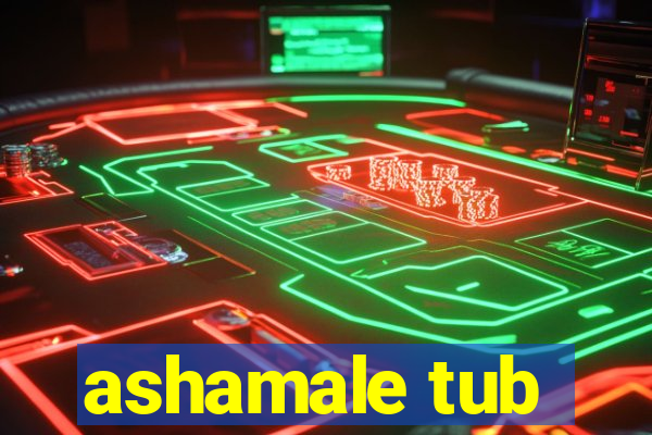 ashamale tub